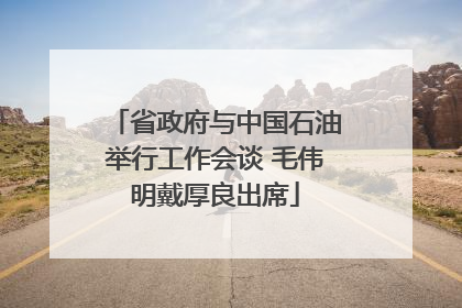 省政府与中国石油举行工作会谈 毛伟明戴厚良出席